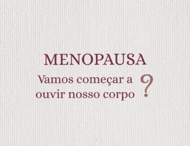 Menopausa – vamos começar a ouvir nosso corpo?