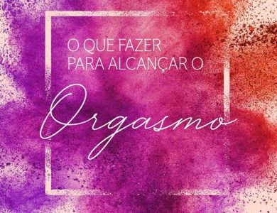 O que fazer para alcançar o Orgasmo?