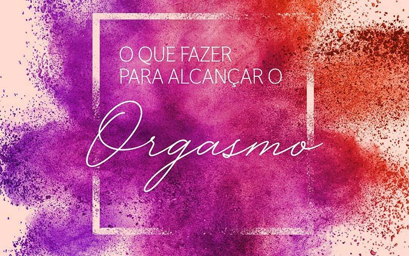 O que fazer para alcançar o Orgasmo?